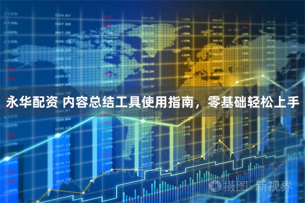 永华配资 内容总结工具使用指南，零基础轻松上手