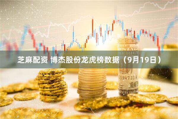 芝麻配资 博杰股份龙虎榜数据（9月19日）