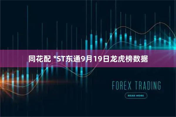同花配 *ST东通9月19日龙虎榜数据