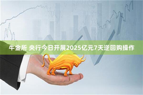 牛金所 央行今日开展2025亿元7天逆回购操作