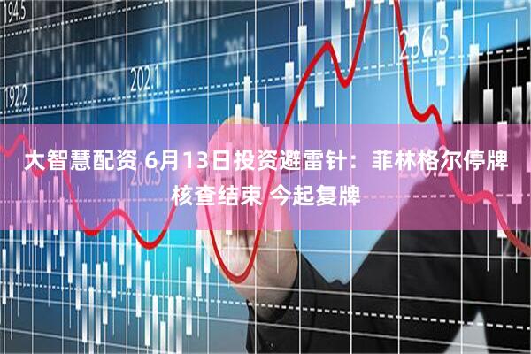 大智慧配资 6月13日投资避雷针：菲林格尔停牌核查结束 今起复牌