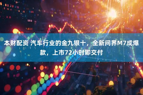 本财配资 汽车行业的金九银十，全新问界M7成爆款，上市72小时即交付