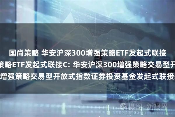 国尚策略 华安沪深300增强策略ETF发起式联接A,华安沪深300增强策略ETF发起式联接C: 华安沪深300增强策略交易型开放式指数证券投资基金发起式联接基金托管协议
