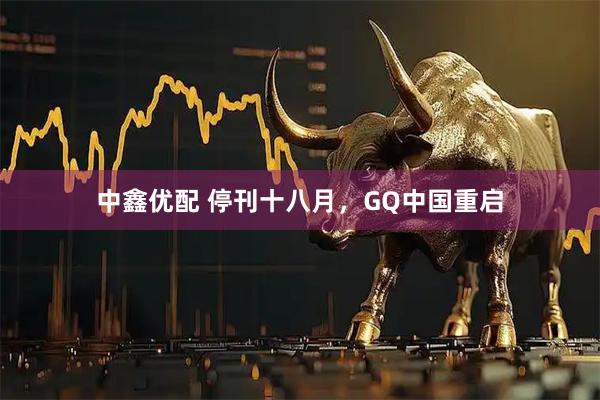 中鑫优配 停刊十八月，GQ中国重启