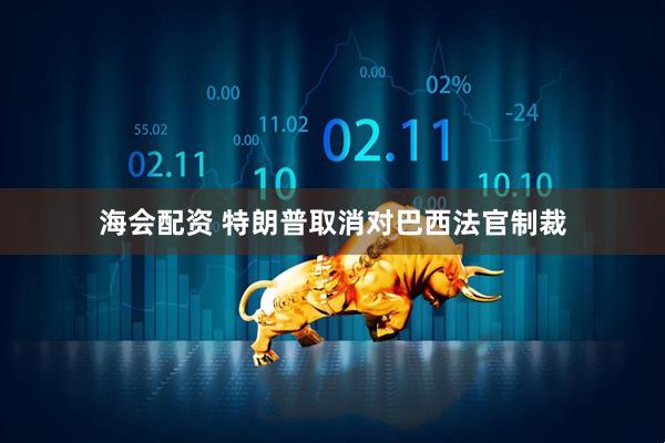 海会配资 特朗普取消对巴西法官制裁