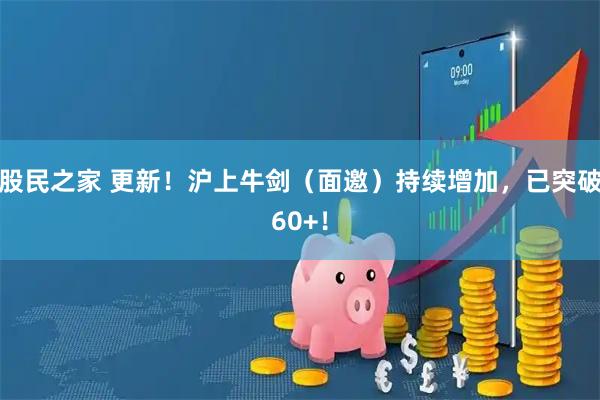 股民之家 更新！沪上牛剑（面邀）持续增加，已突破60+！